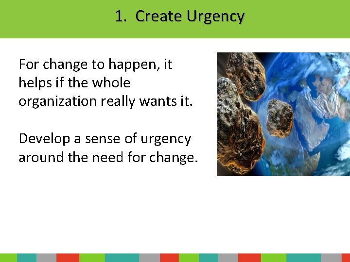 1. Create Urgency For change to happen, it helps if the whole organization really