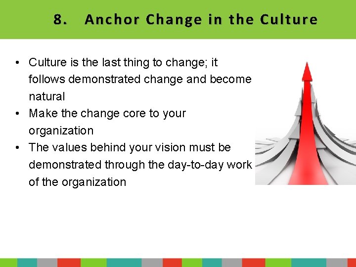 8. Anchor Change i n the Culture • Culture is the last thing to