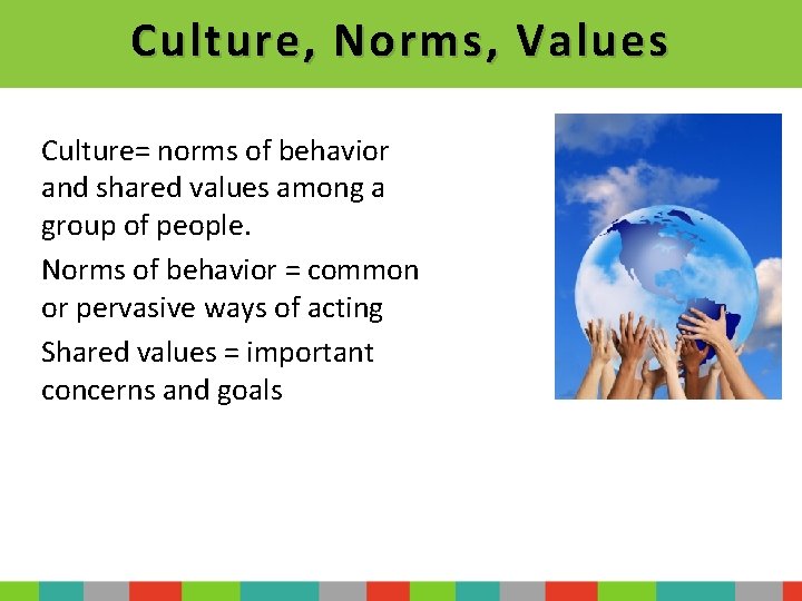 Culture, Norms, Values Culture= norms of behavior and shared values among a group of
