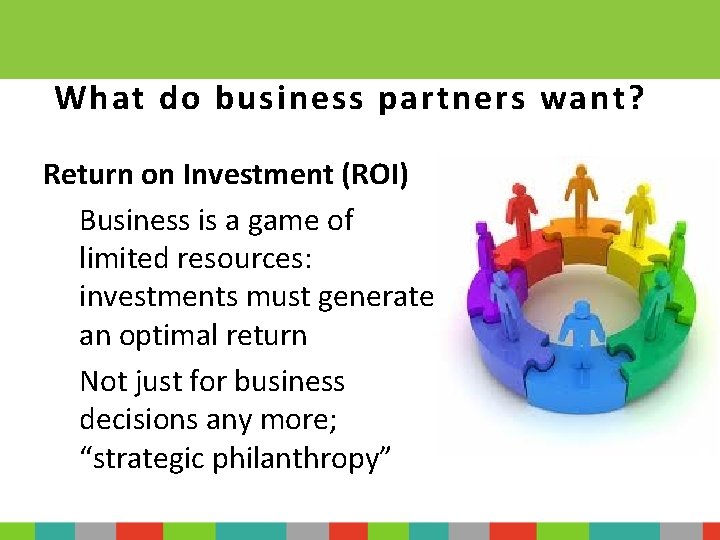 What do business partners want? Return on Investment (ROI) Business is a game of
