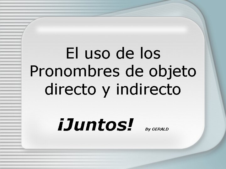 El uso de los Pronombres de objeto directo y indirecto ¡Juntos! By GERALD 