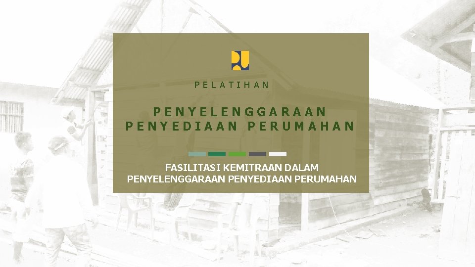 PELATIHAN PENYELENGGARAAN PENYEDIAAN PERUMAHAN FASILITASI KEMITRAAN DALAM PENYELENGGARAAN PENYEDIAAN PERUMAHAN 