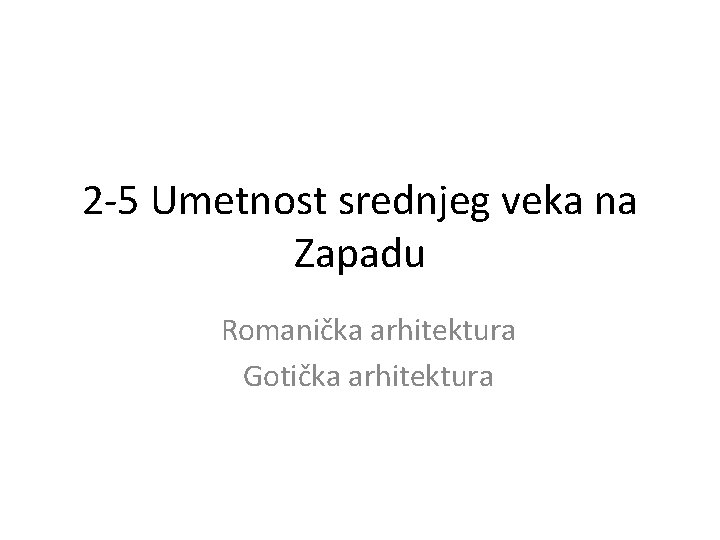 2 -5 Umetnost srednjeg veka na Zapadu Romanička arhitektura Gotička arhitektura 