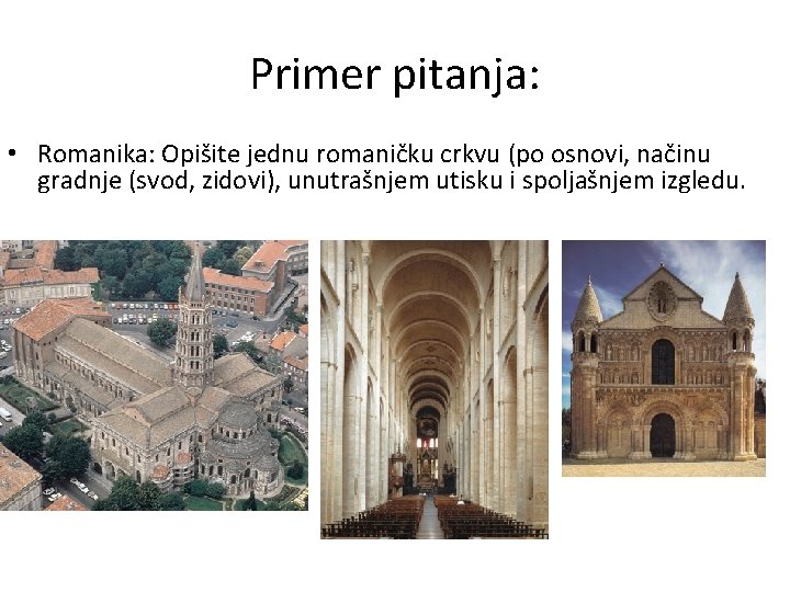 Primer pitanja: • Romanika: Opišite jednu romaničku crkvu (po osnovi, načinu gradnje (svod, zidovi),