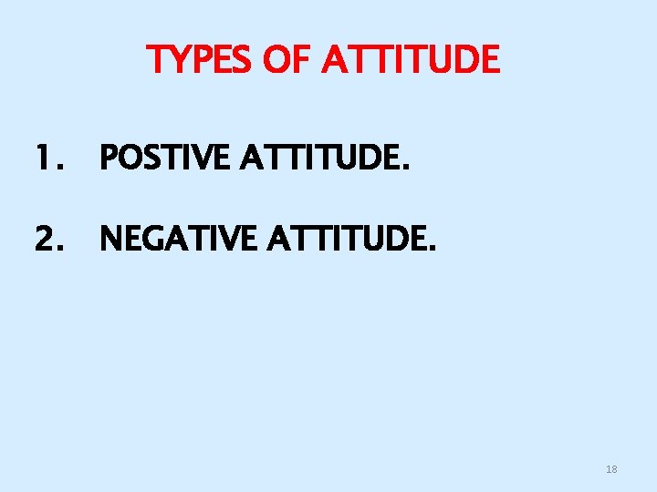 TYPES OF ATTITUDE 1. POSTIVE ATTITUDE. 2. NEGATIVE ATTITUDE. 18 