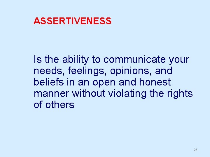 ASSERTIVENESS Is the ability to communicate your needs, feelings, opinions, and beliefs in an