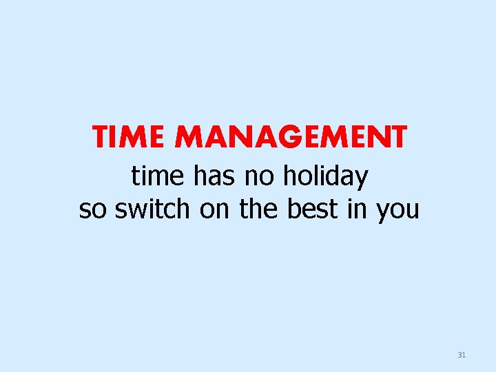 TIME MANAGEMENT time has no holiday so switch on the best in you 31