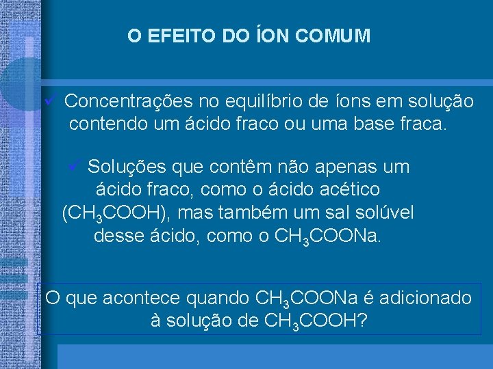 O EFEITO DO ÍON COMUM ü Concentrações no equilíbrio de íons em solução contendo