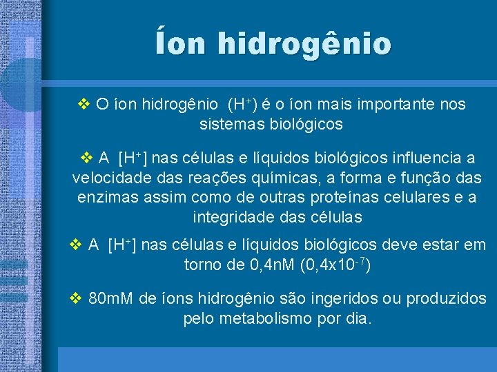Íon hidrogênio v O íon hidrogênio (H+) é o íon mais importante nos sistemas