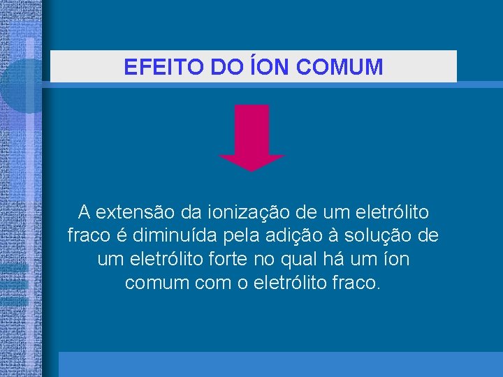 EFEITO DO ÍON COMUM A extensão da ionização de um eletrólito fraco é diminuída