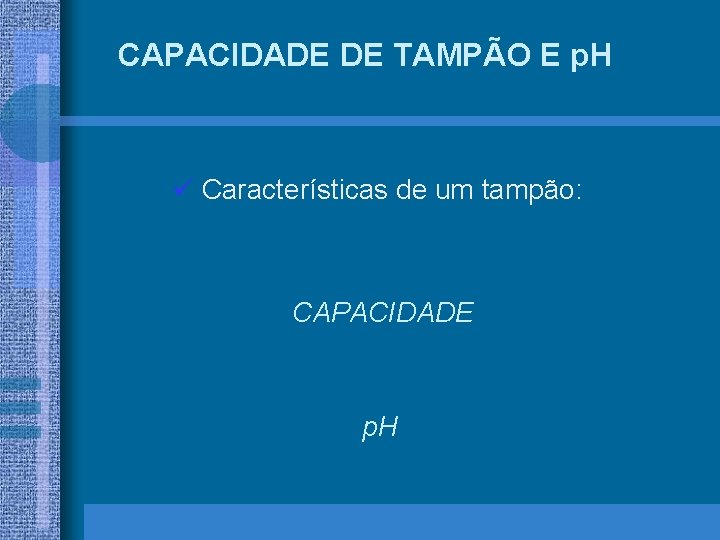 CAPACIDADE DE TAMPÃO E p. H ü Características de um tampão: CAPACIDADE p. H