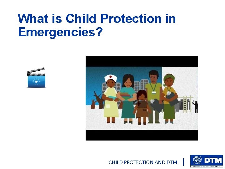 What is Child Protection in Emergencies? CHILD PROTECTION AND DTM 