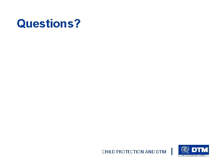 Questions? CHILD PROTECTION AND DTM 