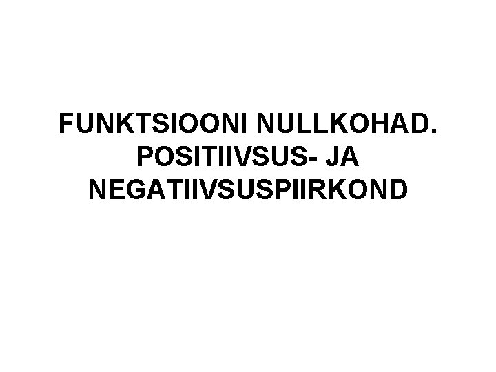 FUNKTSIOONI NULLKOHAD. POSITIIVSUS- JA NEGATIIVSUSPIIRKOND 