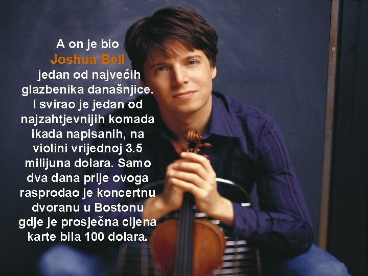 A on je bio Joshua Bell jedan od najvećih glazbenika današnjice. I svirao je