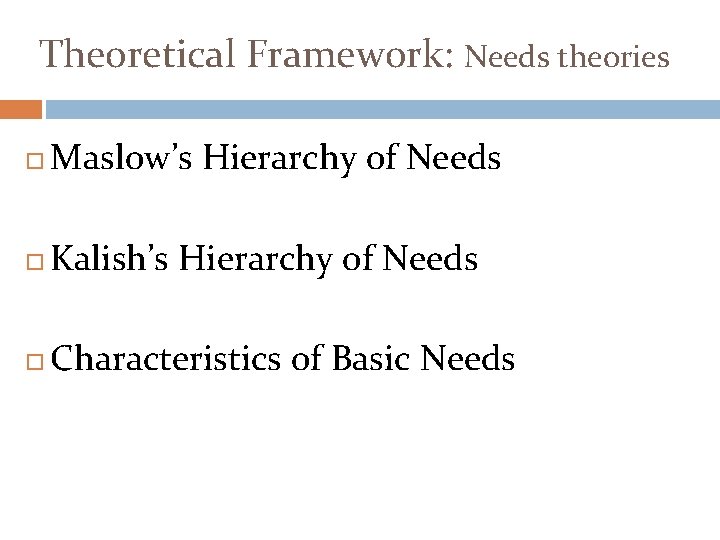 Theoretical Framework: Needs theories Maslow’s Hierarchy of Needs Kalish’s Hierarchy of Needs Characteristics of