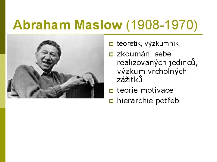 Abraham Maslow (1908 -1970) p p teoretik, výzkumník zkoumání seberealizovaných jedinců, výzkum vrcholných zážitků