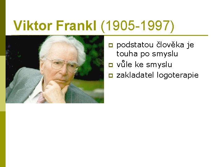Viktor Frankl (1905 -1997) p podstatou člověka je touha po smyslu vůle ke smyslu