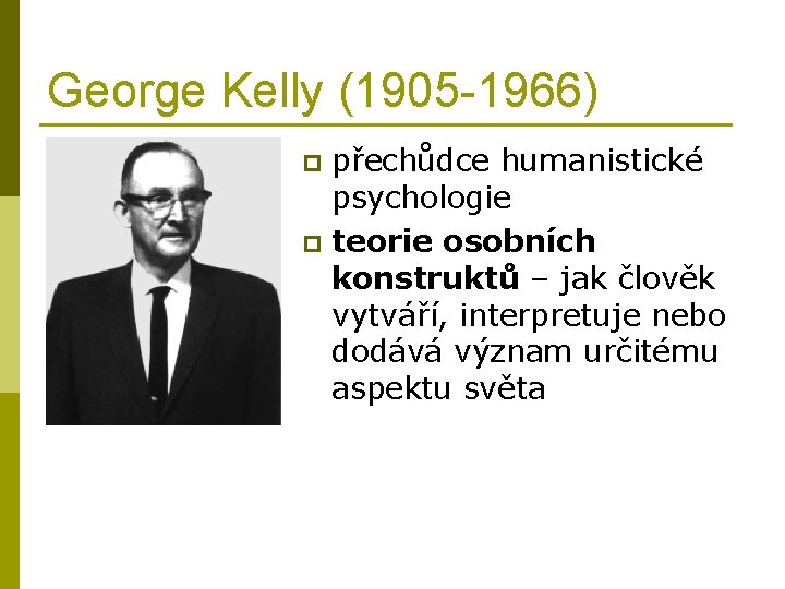 George Kelly (1905 -1966) přechůdce humanistické psychologie p teorie osobních konstruktů – jak člověk