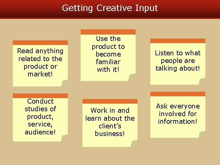 Getting Creative Input Read anything related to the product or market! Conduct studies of