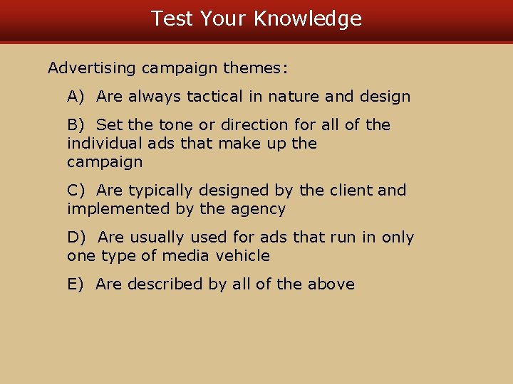 Test Your Knowledge Advertising campaign themes: A) Are always tactical in nature and design