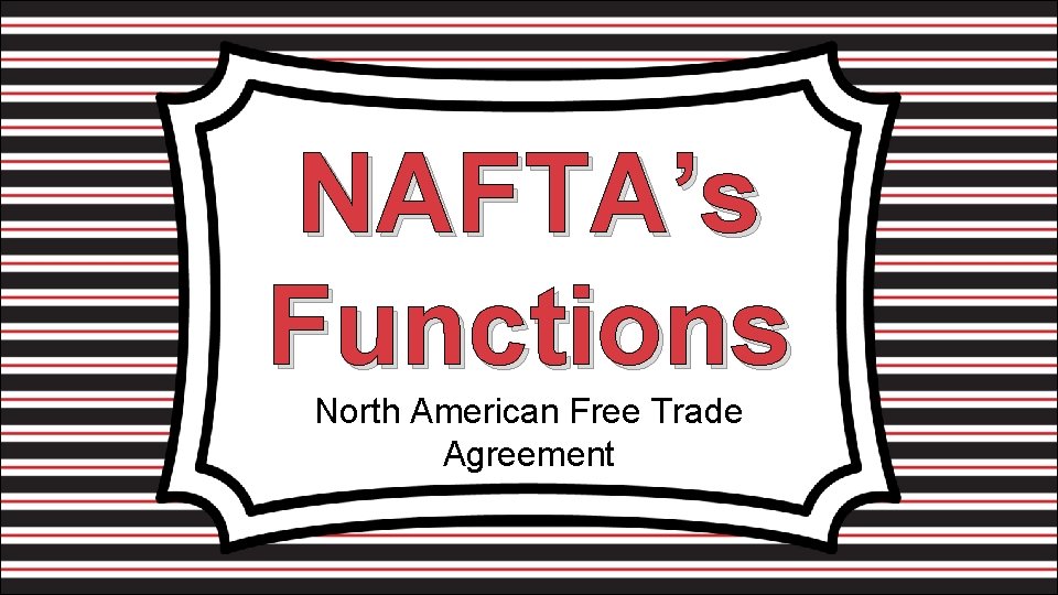 NAFTA’s Functions North American Free Trade Agreement 