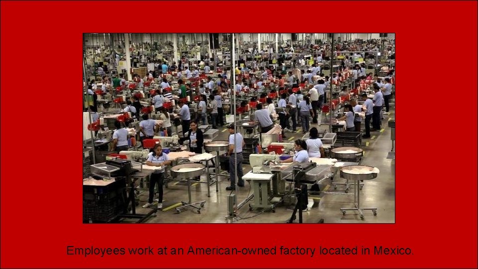 Employees work at an American-owned factory located in Mexico. 