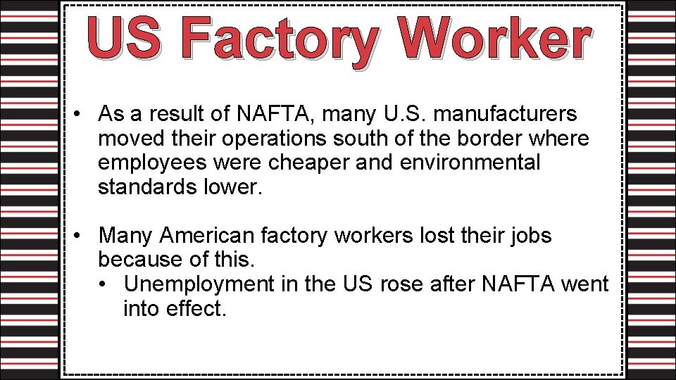 US Factory Worker • As a result of NAFTA, many U. S. manufacturers moved