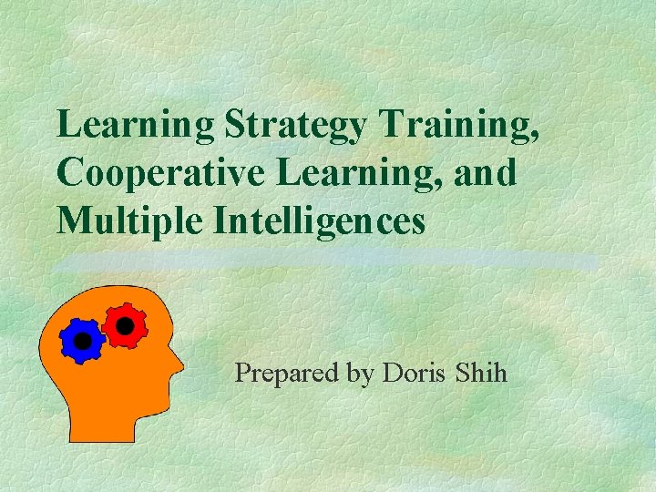 Learning Strategy Training, Cooperative Learning, and Multiple Intelligences Prepared by Doris Shih 