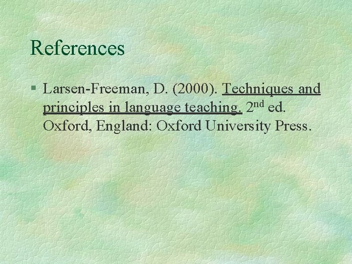 References § Larsen-Freeman, D. (2000). Techniques and principles in language teaching. 2 nd ed.