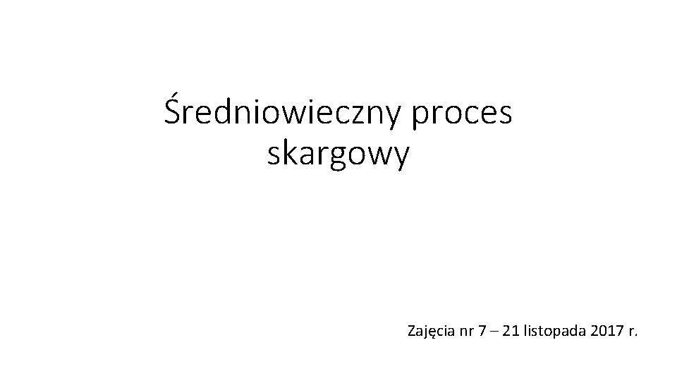 Średniowieczny proces skargowy Zajęcia nr 7 – 21 listopada 2017 r. 