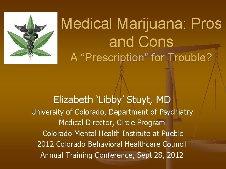 Medical Marijuana: Pros and Cons A “Prescription” for Trouble? Elizabeth ‘Libby’ Stuyt, MD University