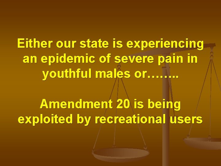 Either our state is experiencing an epidemic of severe pain in youthful males or…….