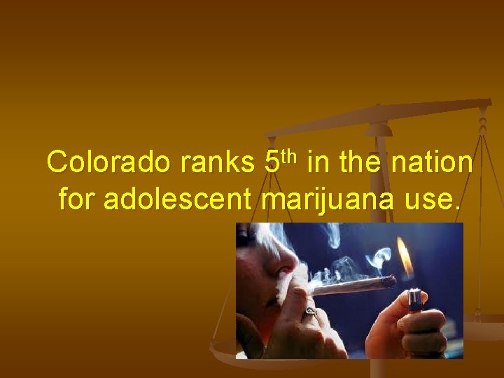 Colorado ranks 5 th in the nation for adolescent marijuana use. 