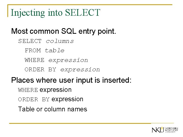 Injecting into SELECT Most common SQL entry point. SELECT columns FROM table WHERE expression