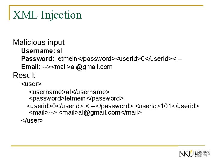 XML Injection Malicious input Username: al Password: letmein</password><userid>0</userid><!-Email: --><mail>al@gmail. com Result <user> <username>al</username> <password>letmein</password>