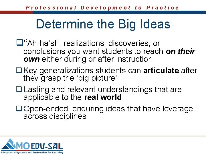 Professional Development to Practice Determine the Big Ideas q“Ah-ha’s!”, realizations, discoveries, or conclusions you
