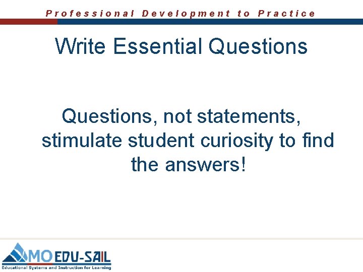 Professional Development to Practice Write Essential Questions, not statements, stimulate student curiosity to find