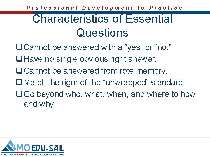 Professional Development to Practice Characteristics of Essential Questions q Cannot be answered with a