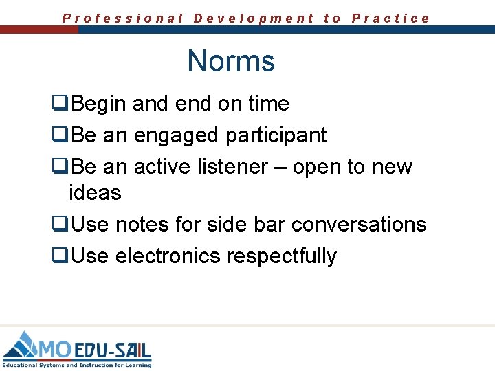 Professional Development to Practice Norms q. Begin and end on time q. Be an