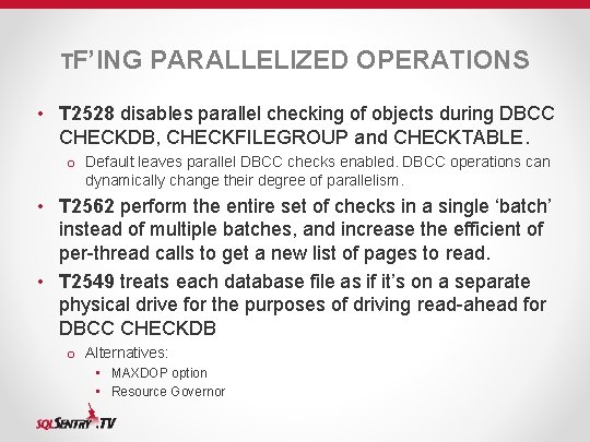 TF’ING PARALLELIZED OPERATIONS • T 2528 disables parallel checking of objects during DBCC CHECKDB,