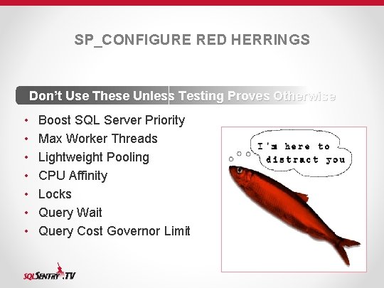 SP_CONFIGURE RED HERRINGS Don’t Use These Unless Testing Proves Otherwise • • Boost SQL