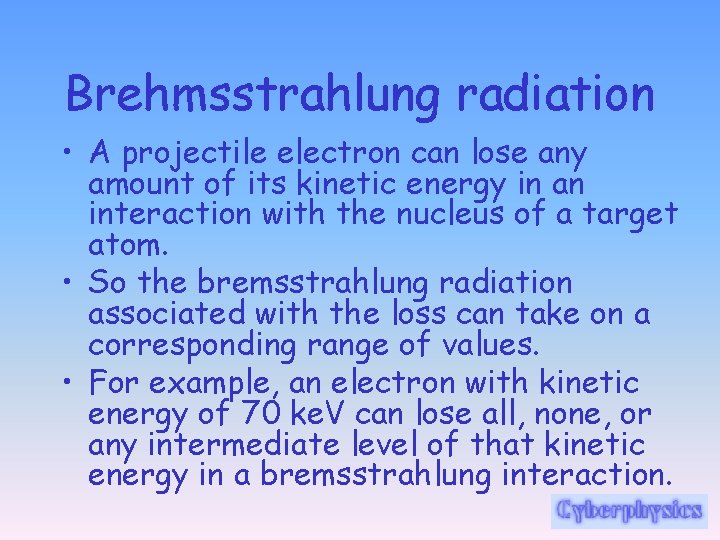 Brehmsstrahlung radiation • A projectile electron can lose any amount of its kinetic energy