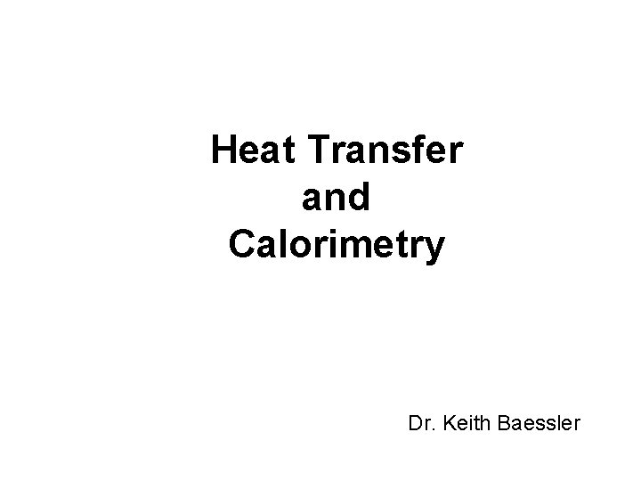 Heat Transfer and Calorimetry Dr. Keith Baessler 