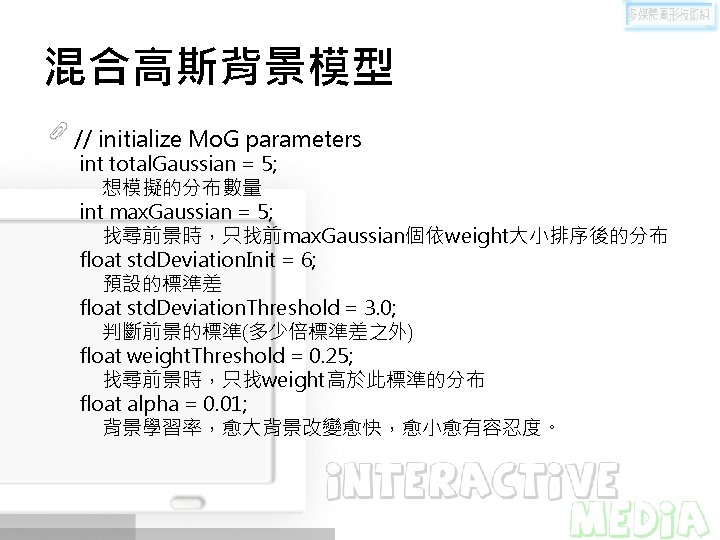 混合高斯背景模型 // initialize Mo. G parameters int total. Gaussian = 5; 想模擬的分布數量 int max.