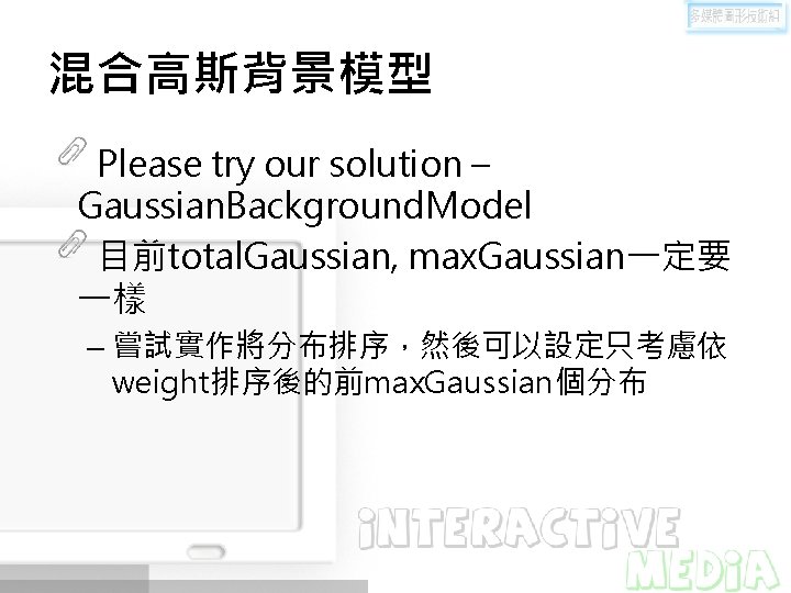 混合高斯背景模型 Please try our solution – Gaussian. Background. Model 目前total. Gaussian, max. Gaussian一定要 一樣