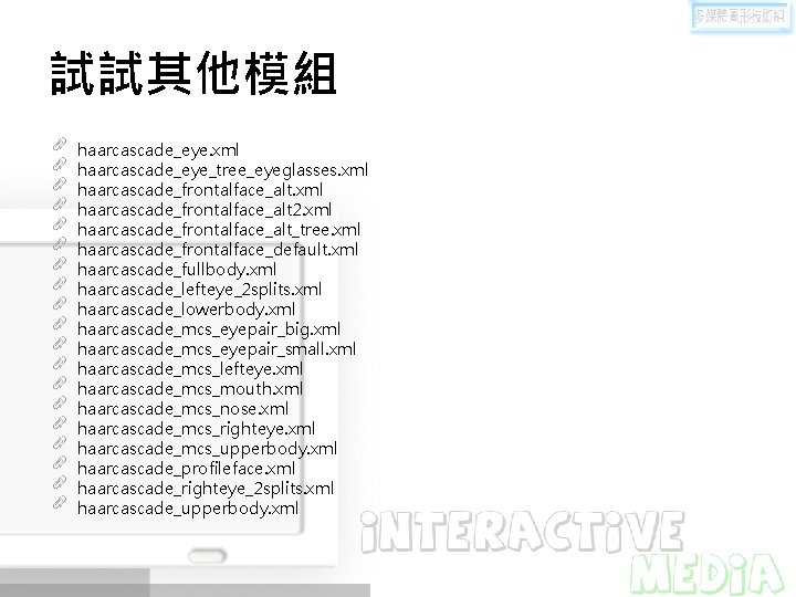 試試其他模組 haarcascade_eye. xml haarcascade_eye_tree_eyeglasses. xml haarcascade_frontalface_alt 2. xml haarcascade_frontalface_alt_tree. xml haarcascade_frontalface_default. xml haarcascade_fullbody. xml