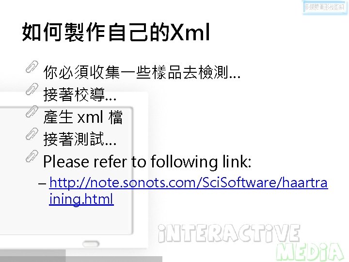 如何製作自己的Xml 你必須收集一些樣品去檢測… 接著校導… 產生 xml 檔 接著測試… Please refer to following link: – http: