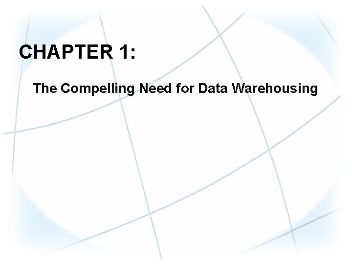 CHAPTER 1: The Compelling Need for Data Warehousing CHAPTER 1: The Compelling Need for Data Warehousing