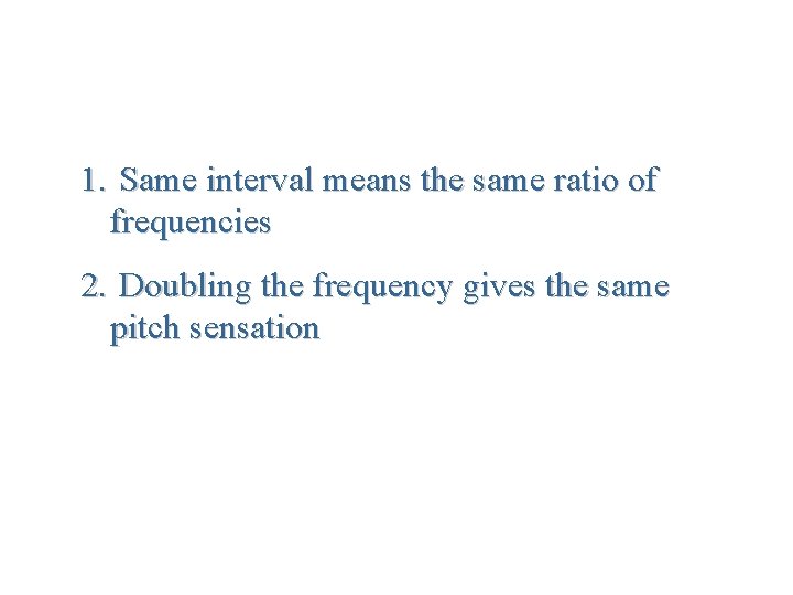 1. Same interval means the same ratio of frequencies 2. Doubling the frequency gives